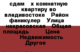 сдам 2-х комнатную квартиру во владивостоке › Район ­ фаникулер › Улица ­ некрасовская › Общая площадь ­ 48 › Цена ­ 17 000 -  Недвижимость » Другое   